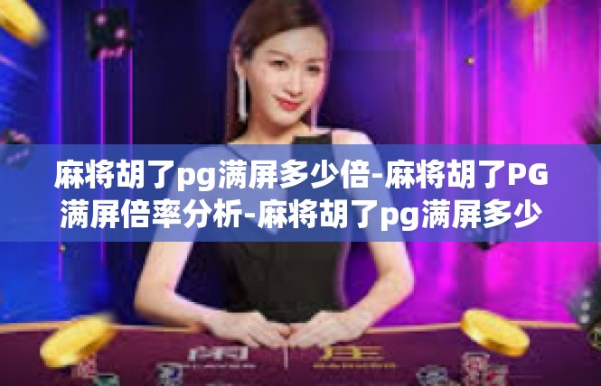 麻将胡了pg满屏多少倍-麻将胡了PG满屏倍率分析-麻将胡了pg满屏多少倍