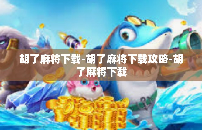 胡了麻将下载-胡了麻将下载攻略-胡了麻将下载