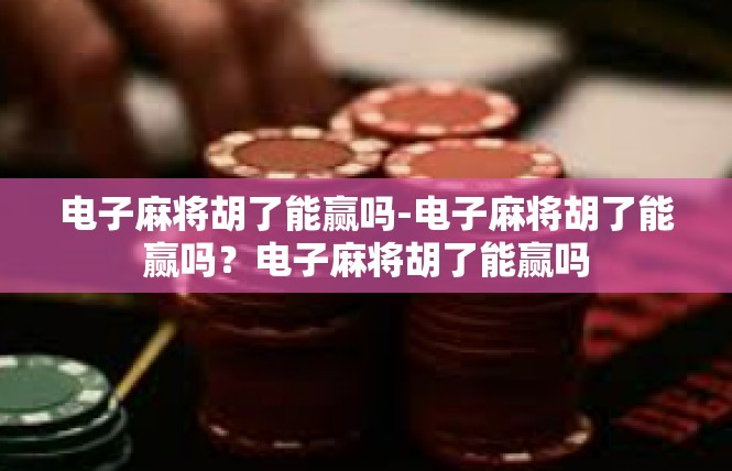 电子麻将胡了能赢吗-电子麻将胡了能赢吗？电子麻将胡了能赢吗