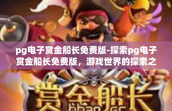 pg电子赏金船长免费版-探索pg电子赏金船长免费版，游戏世界的探索之旅-pg电子赏金船长免费版