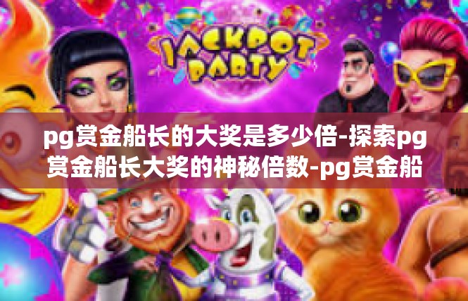 pg赏金船长的大奖是多少倍-探索pg赏金船长大奖的神秘倍数-pg赏金船长的大奖是多少倍