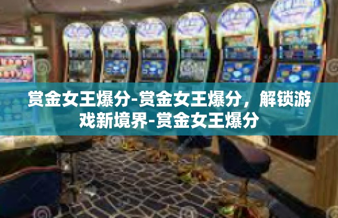 赏金女王爆分-赏金女王爆分，解锁游戏新境界-赏金女王爆分