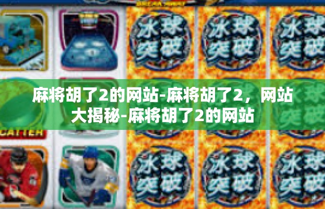 麻将胡了2的网站-麻将胡了2，网站大揭秘-麻将胡了2的网站