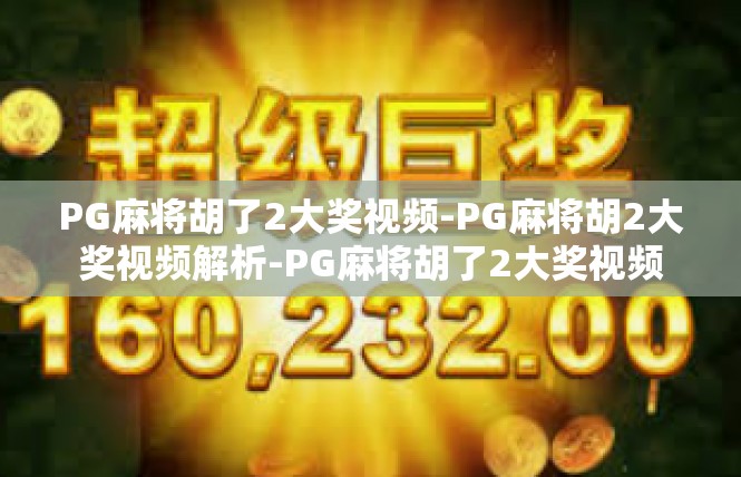PG麻将胡了2大奖视频-PG麻将胡2大奖视频解析-PG麻将胡了2大奖视频
