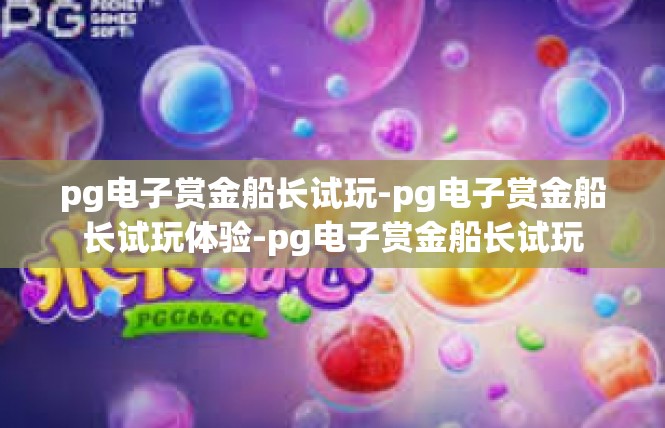 pg电子赏金船长试玩-pg电子赏金船长试玩体验-pg电子赏金船长试玩