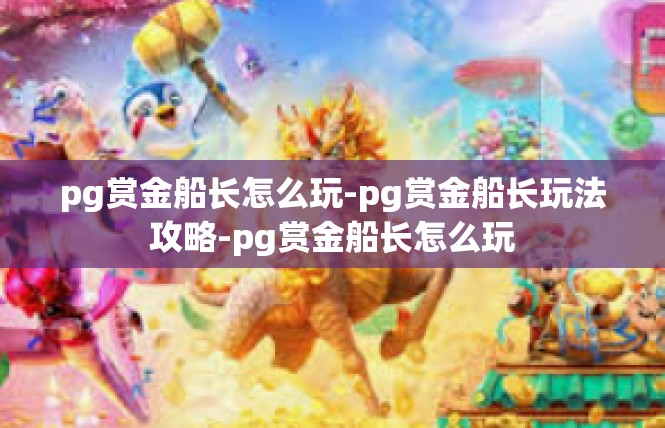 pg赏金船长怎么玩-pg赏金船长玩法攻略-pg赏金船长怎么玩