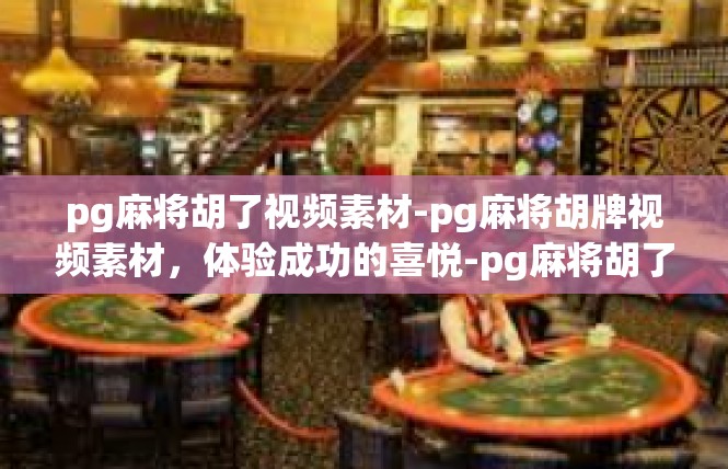 pg麻将胡了视频素材-pg麻将胡牌视频素材，体验成功的喜悦-pg麻将胡了视频素材