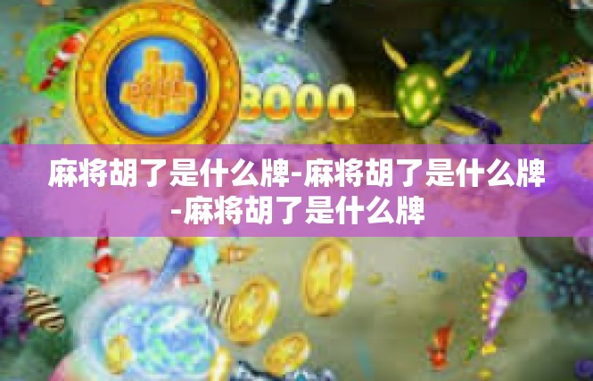 麻将胡了是什么牌-麻将胡了是什么牌-麻将胡了是什么牌
