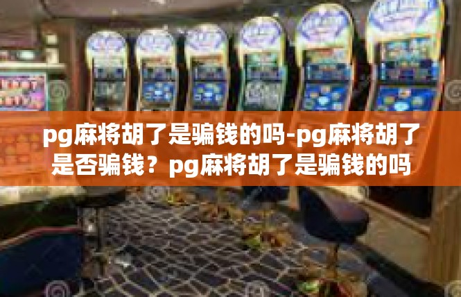 pg麻将胡了是骗钱的吗-pg麻将胡了是否骗钱？pg麻将胡了是骗钱的吗