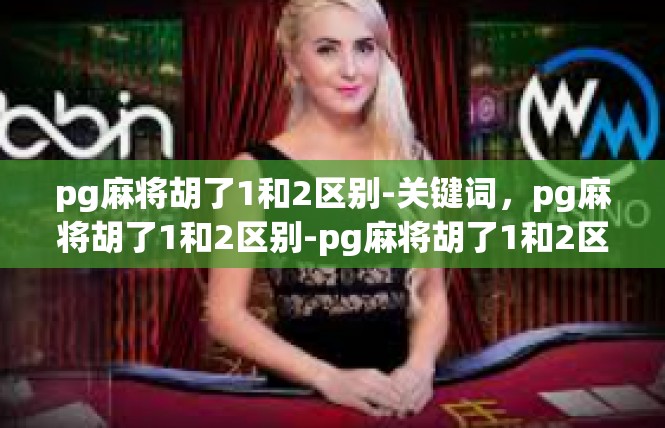 pg麻将胡了1和2区别-关键词，pg麻将胡了1和2区别-pg麻将胡了1和2区别