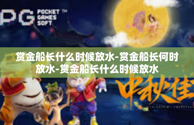 赏金船长什么时候放水-赏金船长何时放水-赏金船长什么时候放水