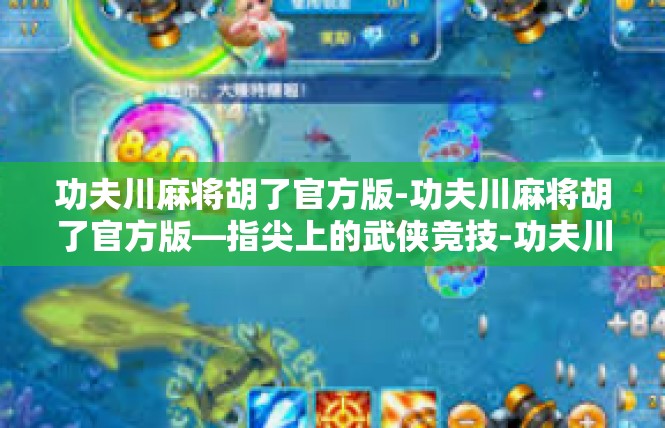 功夫川麻将胡了官方版-功夫川麻将胡了官方版—指尖上的武侠竞技-功夫川麻将胡了官方版