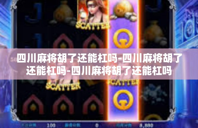 四川麻将胡了还能杠吗-四川麻将胡了还能杠吗-四川麻将胡了还能杠吗