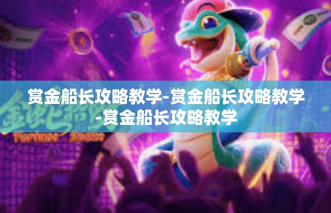 赏金船长攻略教学-赏金船长攻略教学-赏金船长攻略教学