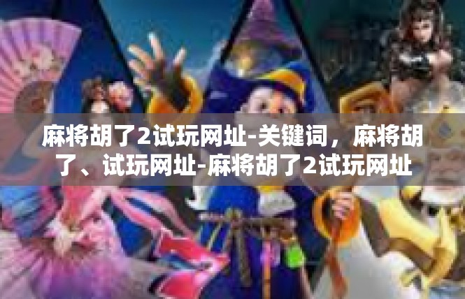 麻将胡了2试玩网址-关键词，麻将胡了、试玩网址-麻将胡了2试玩网址
