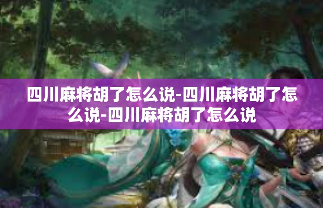 四川麻将胡了怎么说-四川麻将胡了怎么说-四川麻将胡了怎么说