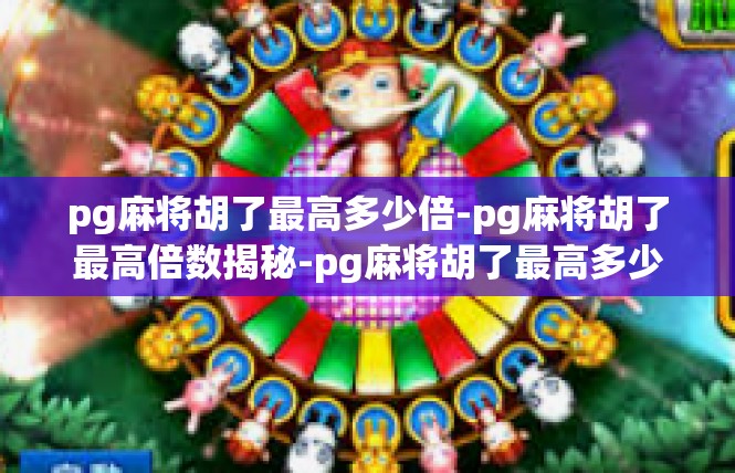 pg麻将胡了最高多少倍-pg麻将胡了最高倍数揭秘-pg麻将胡了最高多少倍