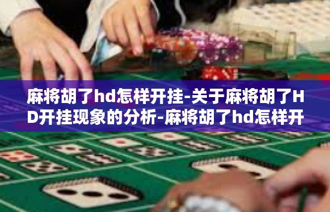 麻将胡了hd怎样开挂-关于麻将胡了HD开挂现象的分析-麻将胡了hd怎样开挂