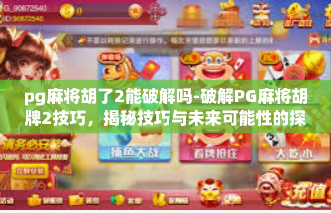 pg麻将胡了2能破解吗-破解PG麻将胡牌2技巧，揭秘技巧与未来可能性的探讨-pg麻将胡了2能破解吗