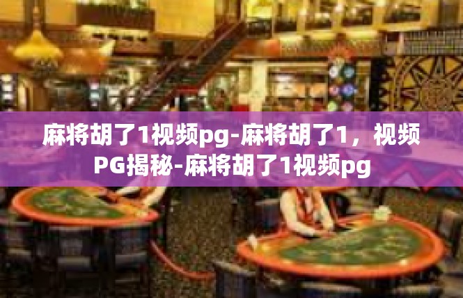 麻将胡了1视频pg-麻将胡了1，视频PG揭秘-麻将胡了1视频pg