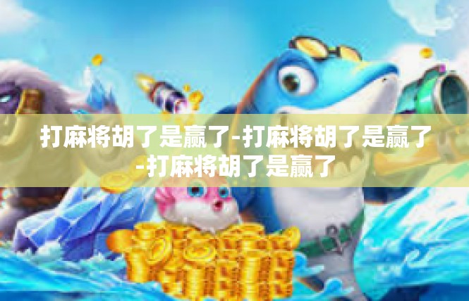 打麻将胡了是赢了-打麻将胡了是赢了-打麻将胡了是赢了