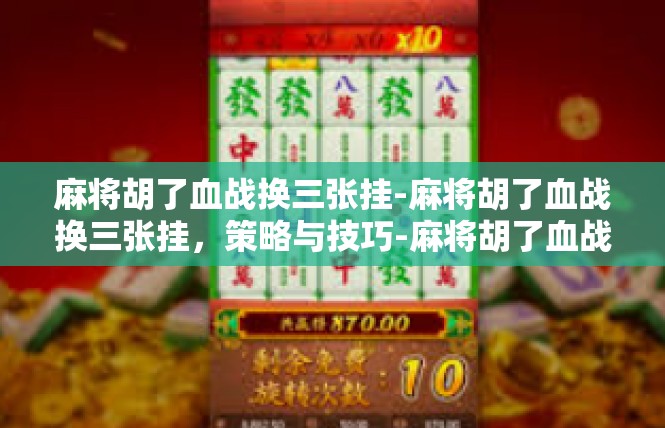 麻将胡了血战换三张挂-麻将胡了血战换三张挂，策略与技巧-麻将胡了血战换三张挂