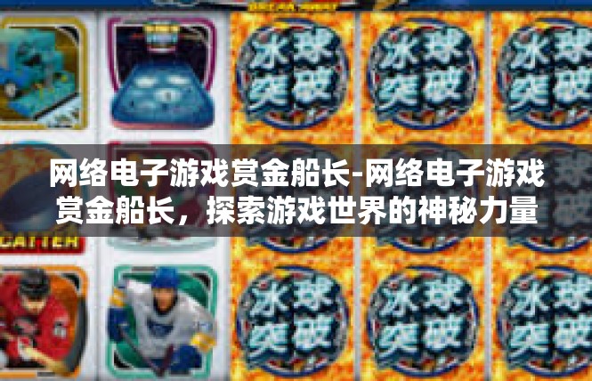 网络电子游戏赏金船长-网络电子游戏赏金船长，探索游戏世界的神秘力量-网络电子游戏赏金船长