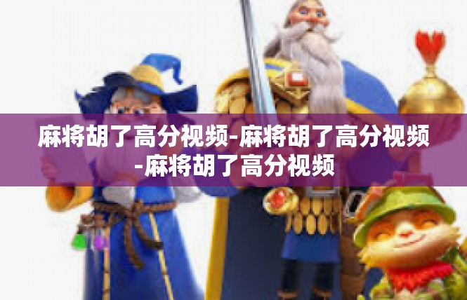 麻将胡了高分视频-麻将胡了高分视频-麻将胡了高分视频