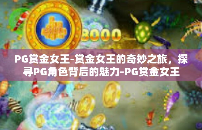 PG赏金女王-赏金女王的奇妙之旅，探寻PG角色背后的魅力-PG赏金女王
