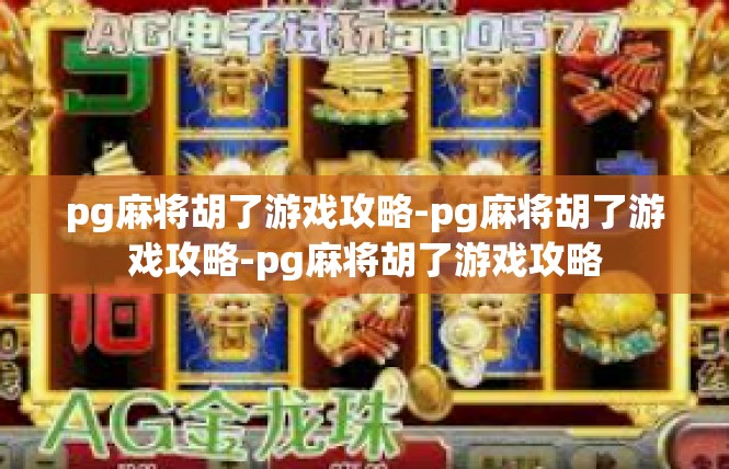 pg麻将胡了游戏攻略-pg麻将胡了游戏攻略-pg麻将胡了游戏攻略