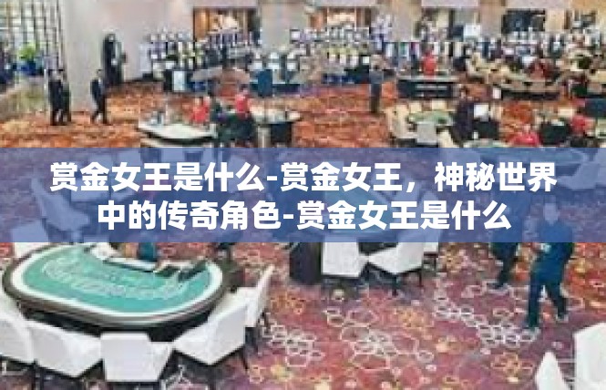 赏金女王是什么-赏金女王，神秘世界中的传奇角色-赏金女王是什么