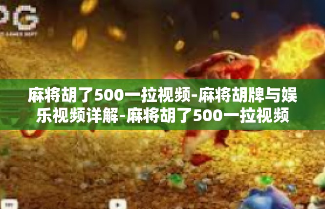 麻将胡了500一拉视频-麻将胡牌与娱乐视频详解-麻将胡了500一拉视频
