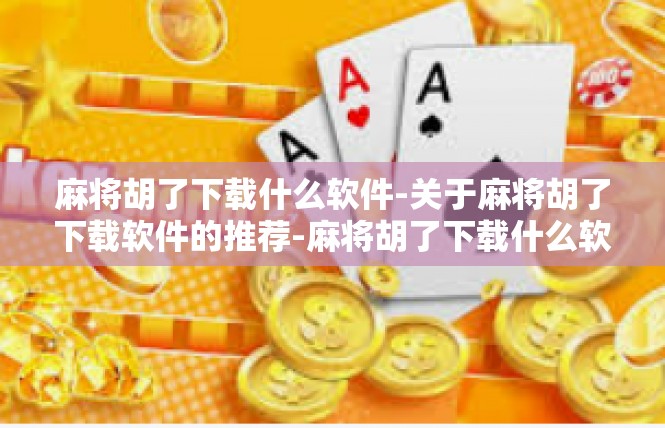 麻将胡了下载什么软件-关于麻将胡了下载软件的推荐-麻将胡了下载什么软件