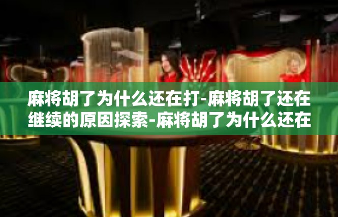 麻将胡了为什么还在打-麻将胡了还在继续的原因探索-麻将胡了为什么还在打