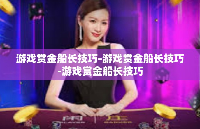 游戏赏金船长技巧-游戏赏金船长技巧-游戏赏金船长技巧