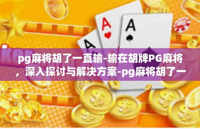pg麻将胡了一直输-输在胡牌PG麻将，深入探讨与解决方案-pg麻将胡了一直输