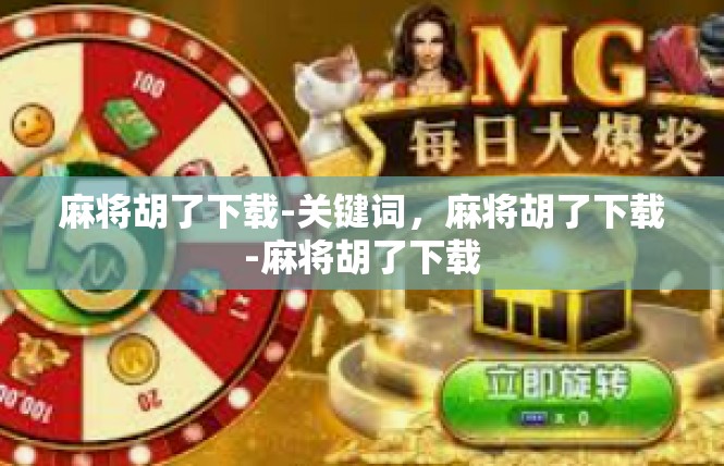 麻将胡了下载-关键词，麻将胡了下载-麻将胡了下载