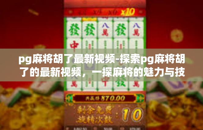 pg麻将胡了最新视频-探索pg麻将胡了的最新视频，一探麻将的魅力与技巧-pg麻将胡了最新视频
