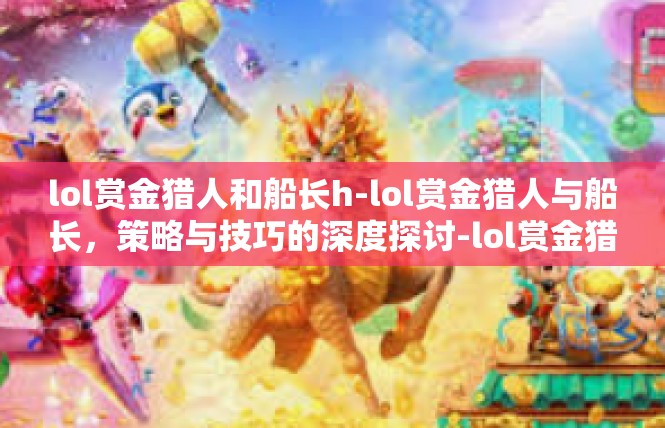 lol赏金猎人和船长h-lol赏金猎人与船长，策略与技巧的深度探讨-lol赏金猎人和船长h