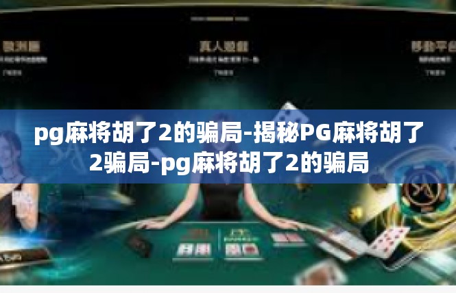 pg麻将胡了2的骗局-揭秘PG麻将胡了2骗局-pg麻将胡了2的骗局