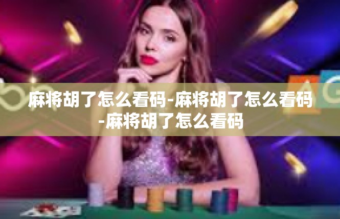 麻将胡了怎么看码-麻将胡了怎么看码-麻将胡了怎么看码