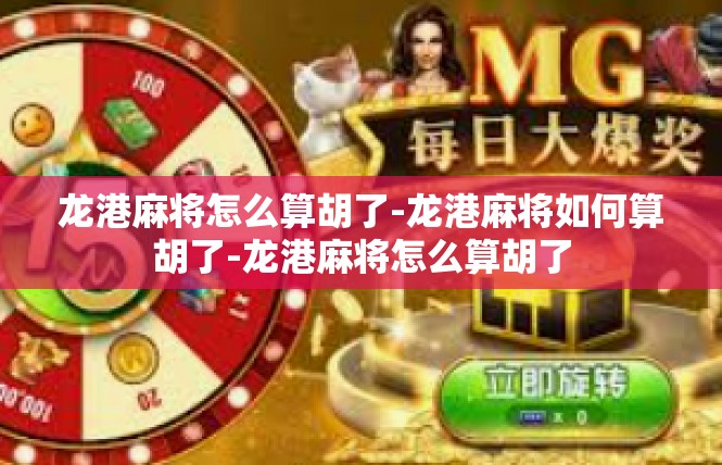 龙港麻将怎么算胡了-龙港麻将如何算胡了-龙港麻将怎么算胡了