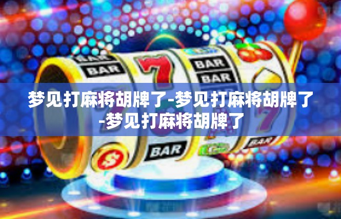 梦见打麻将胡牌了-梦见打麻将胡牌了-梦见打麻将胡牌了