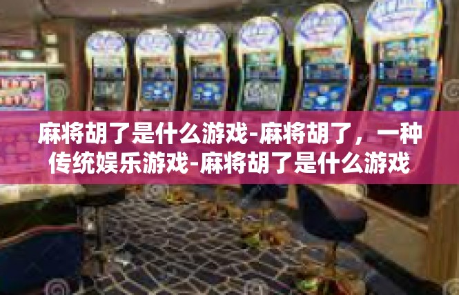 麻将胡了是什么游戏-麻将胡了，一种传统娱乐游戏-麻将胡了是什么游戏