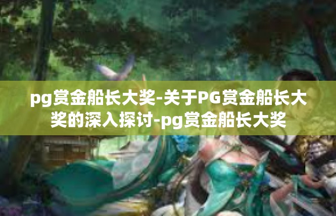 pg赏金船长大奖-关于PG赏金船长大奖的深入探讨-pg赏金船长大奖