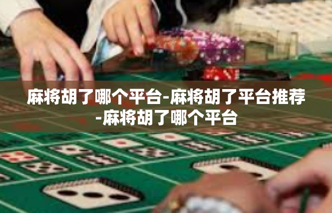 麻将胡了哪个平台-麻将胡了平台推荐-麻将胡了哪个平台
