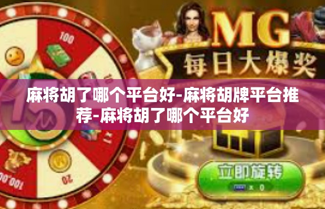 麻将胡了哪个平台好-麻将胡牌平台推荐-麻将胡了哪个平台好