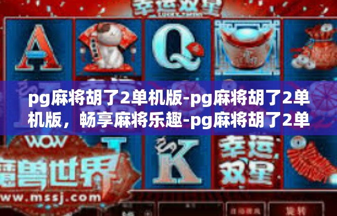 pg麻将胡了2单机版-pg麻将胡了2单机版，畅享麻将乐趣-pg麻将胡了2单机版