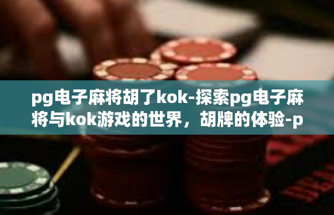 pg电子麻将胡了kok-探索pg电子麻将与kok游戏的世界，胡牌的体验-pg电子麻将胡了kok