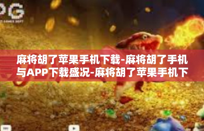 麻将胡了苹果手机下载-麻将胡了手机与APP下载盛况-麻将胡了苹果手机下载